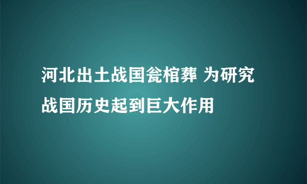 河北出土战国瓮棺葬 为研究战国历史起到巨大作用