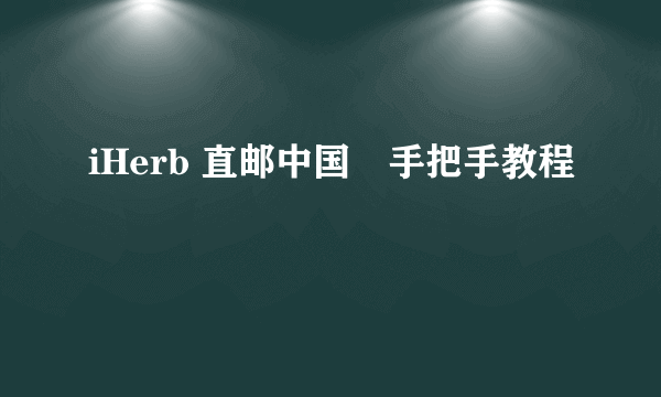 iHerb 直邮中国　手把手教程