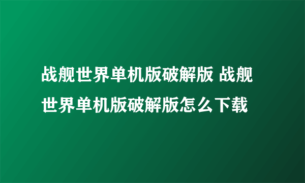 战舰世界单机版破解版 战舰世界单机版破解版怎么下载