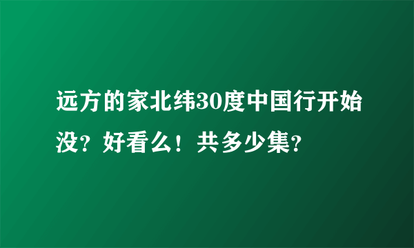 远方的家北纬30度中国行开始没？好看么！共多少集？