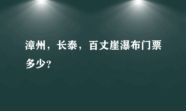 漳州，长泰，百丈崖瀑布门票多少？