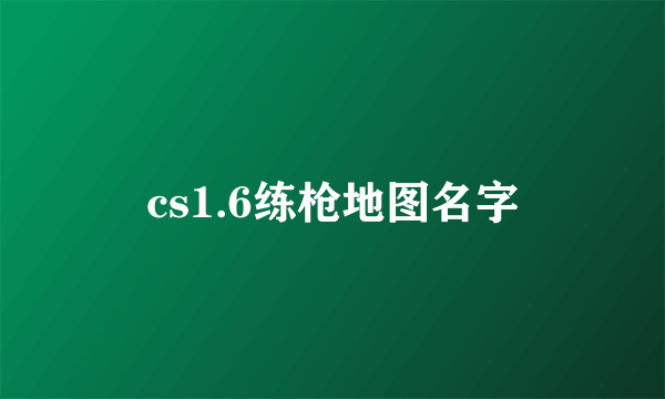 cs1.6练枪地图名字