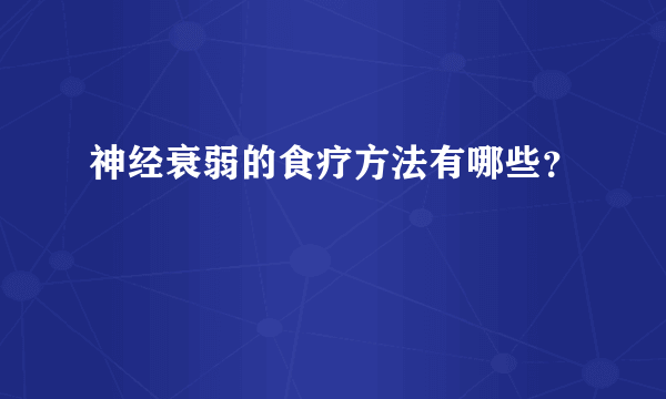 神经衰弱的食疗方法有哪些？