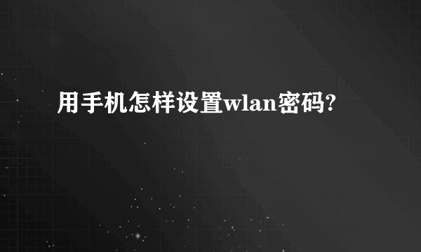 用手机怎样设置wlan密码?