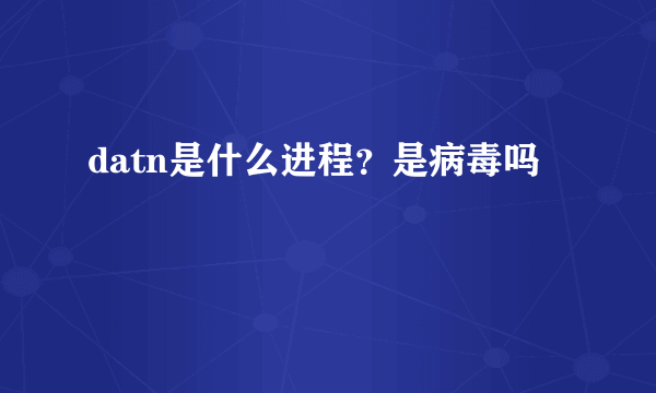 datn是什么进程？是病毒吗