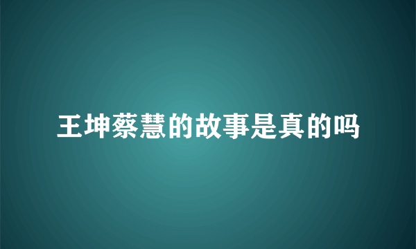 王坤蔡慧的故事是真的吗