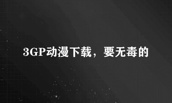 3GP动漫下载，要无毒的