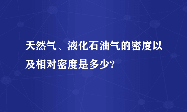 天然气、液化石油气的密度以及相对密度是多少?