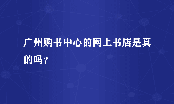 广州购书中心的网上书店是真的吗？