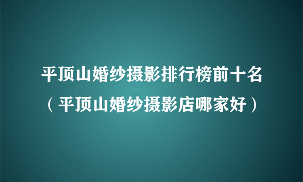 平顶山婚纱摄影排行榜前十名（平顶山婚纱摄影店哪家好）