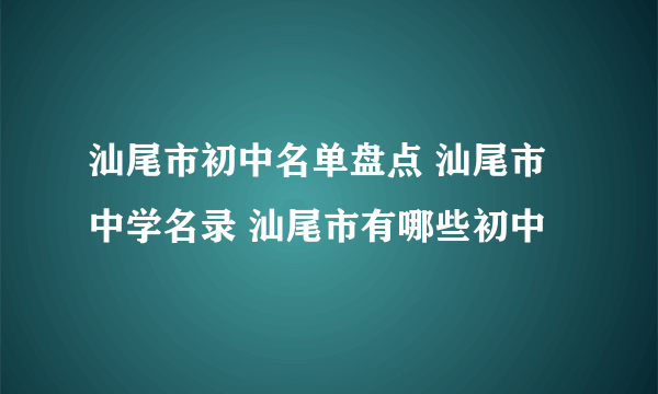 汕尾市初中名单盘点 汕尾市中学名录 汕尾市有哪些初中