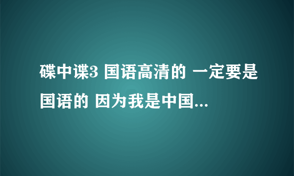 碟中谍3 国语高清的 一定要是国语的 因为我是中国人 邮箱：540680975@qq.com谢谢了！！