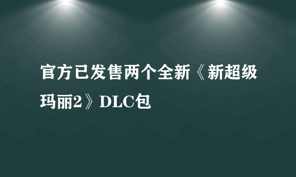 官方已发售两个全新《新超级玛丽2》DLC包