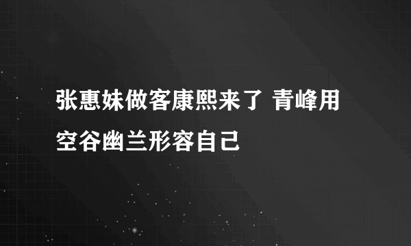 张惠妹做客康熙来了 青峰用空谷幽兰形容自己