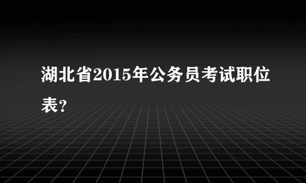 湖北省2015年公务员考试职位表？