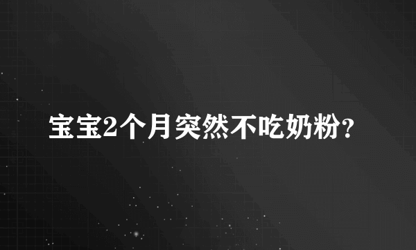 宝宝2个月突然不吃奶粉？