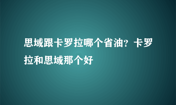 思域跟卡罗拉哪个省油？卡罗拉和思域那个好