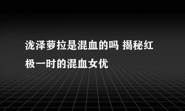 泷泽萝拉是混血的吗 揭秘红极一时的混血女优