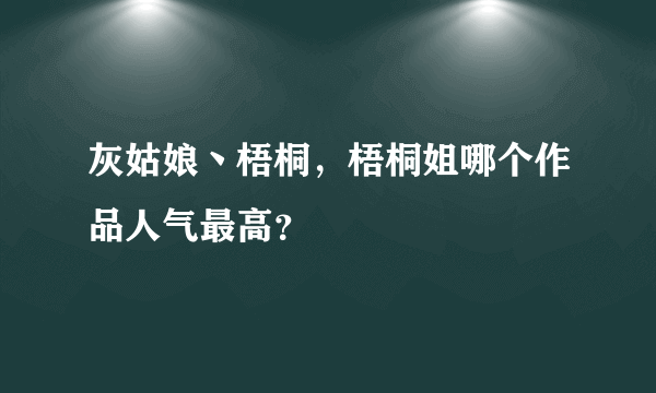 灰姑娘丶梧桐，梧桐姐哪个作品人气最高？