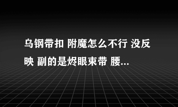 乌钢带扣 附魔怎么不行 没反映 副的是烬眼束带 腰带上已经有2槽而且已经加上宝石 请高手解答