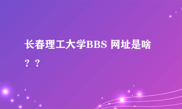 长春理工大学BBS 网址是啥？？