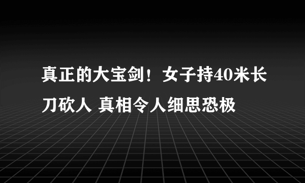 真正的大宝剑！女子持40米长刀砍人 真相令人细思恐极