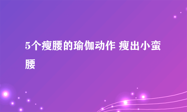 5个瘦腰的瑜伽动作 瘦出小蛮腰