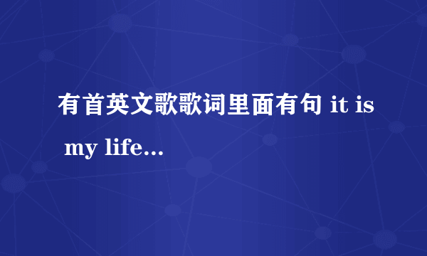 有首英文歌歌词里面有句 it is my life很好听..这首歌叫做什么名字？是一个广告的背景音乐