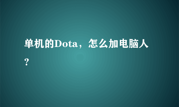 单机的Dota，怎么加电脑人？