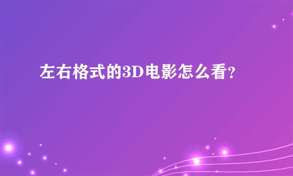 左右格式的3D电影怎么看？