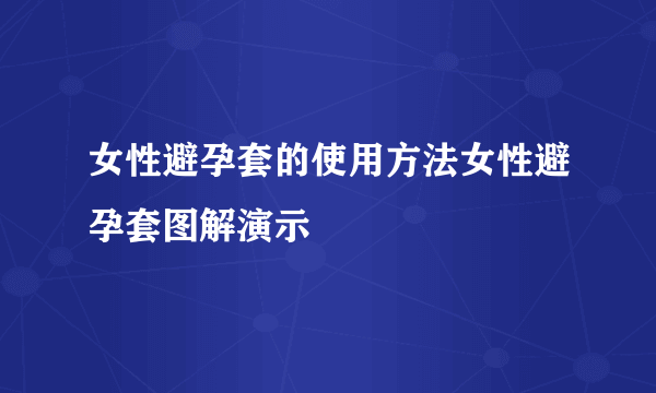 女性避孕套的使用方法女性避孕套图解演示