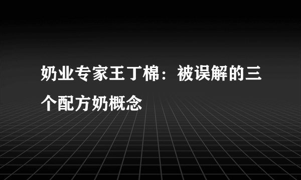 奶业专家王丁棉：被误解的三个配方奶概念