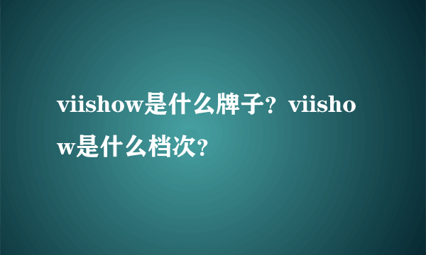 viishow是什么牌子？viishow是什么档次？