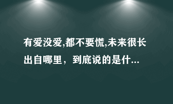 有爱没爱,都不要慌,未来很长出自哪里，到底说的是什么寓意。