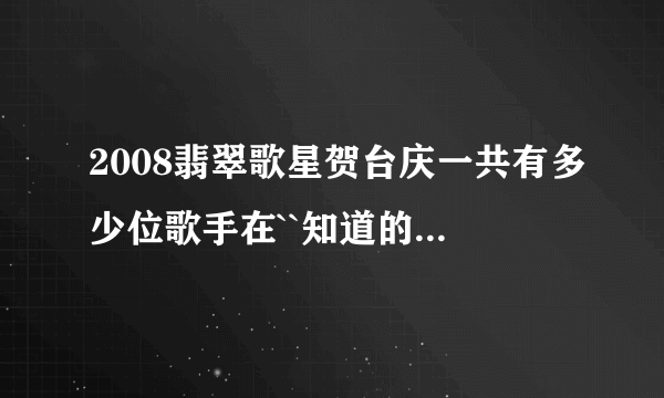 2008翡翠歌星贺台庆一共有多少位歌手在``知道的全把名字说出来``