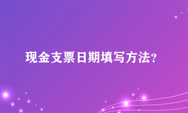 现金支票日期填写方法？