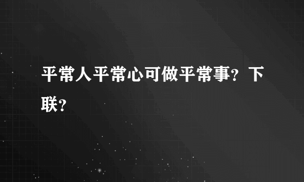 平常人平常心可做平常事？下联？