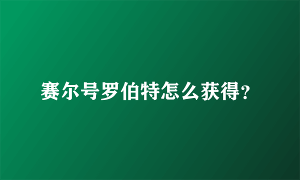 赛尔号罗伯特怎么获得？