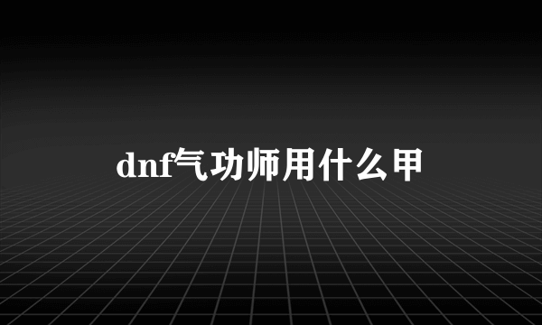 dnf气功师用什么甲