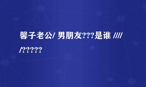 馨子老公/ 男朋友???是谁 /////?????