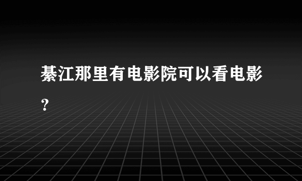 綦江那里有电影院可以看电影？