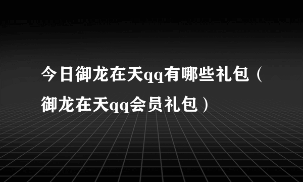 今日御龙在天qq有哪些礼包（御龙在天qq会员礼包）