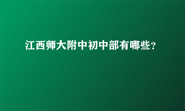 江西师大附中初中部有哪些？