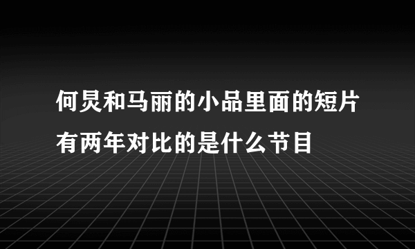 何炅和马丽的小品里面的短片有两年对比的是什么节目