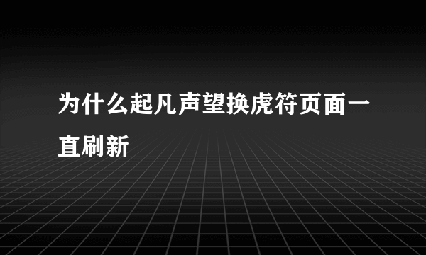 为什么起凡声望换虎符页面一直刷新