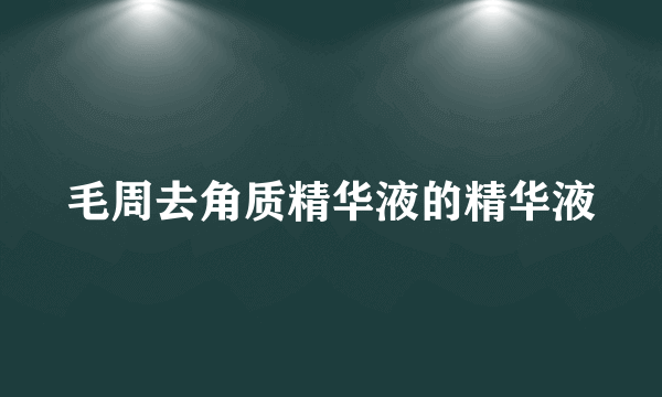 毛周去角质精华液的精华液