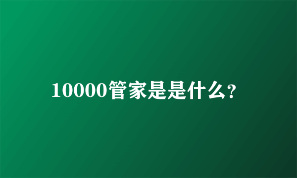 10000管家是是什么？