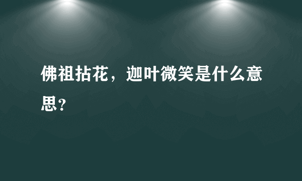 佛祖拈花，迦叶微笑是什么意思？