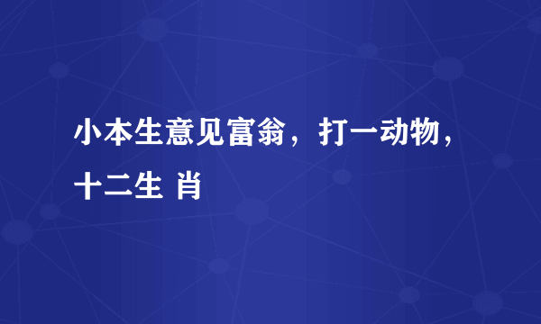 小本生意见富翁，打一动物，十二生 肖