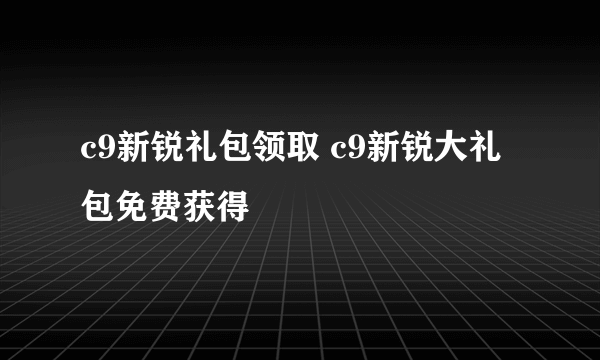 c9新锐礼包领取 c9新锐大礼包免费获得